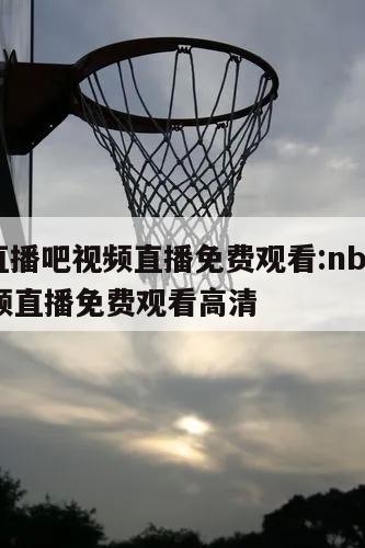nba直播吧视频直播免费观看:nba直播吧视频直播免费观看高清