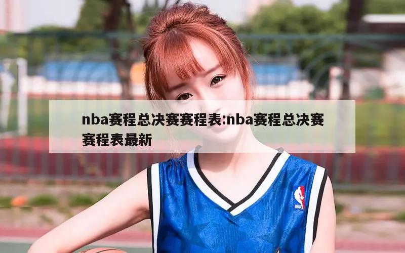 nba赛程总决赛赛程表:nba赛程总决赛赛程表最新