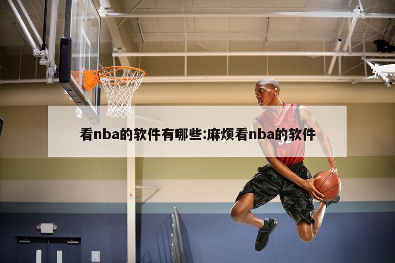 看nba的软件有哪些:麻烦看nba的软件