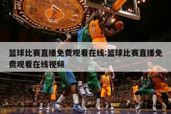 篮球比赛直播免费观看在线:篮球比赛直播免费观看在线视频