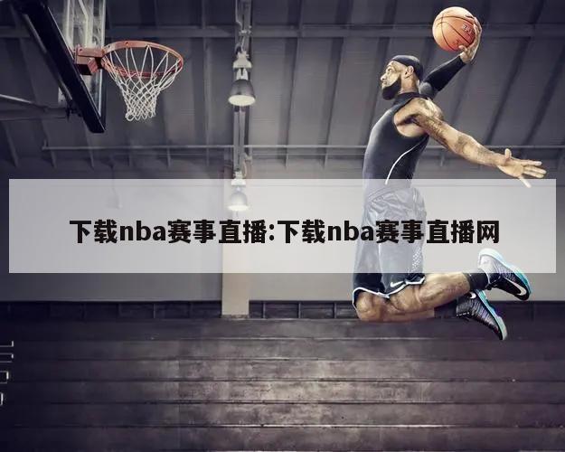 下载nba赛事直播:下载nba赛事直播网