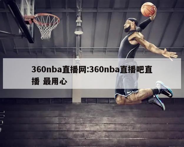 360nba直播网:360nba直播吧直播 最用心