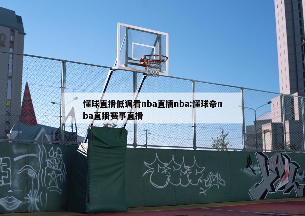 懂球直播低调看nba直播nba:懂球帝nba直播赛事直播