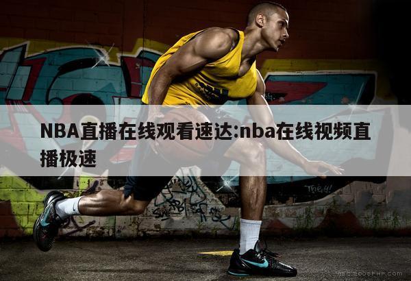 NBA直播在线观看速达:nba在线视频直播极速