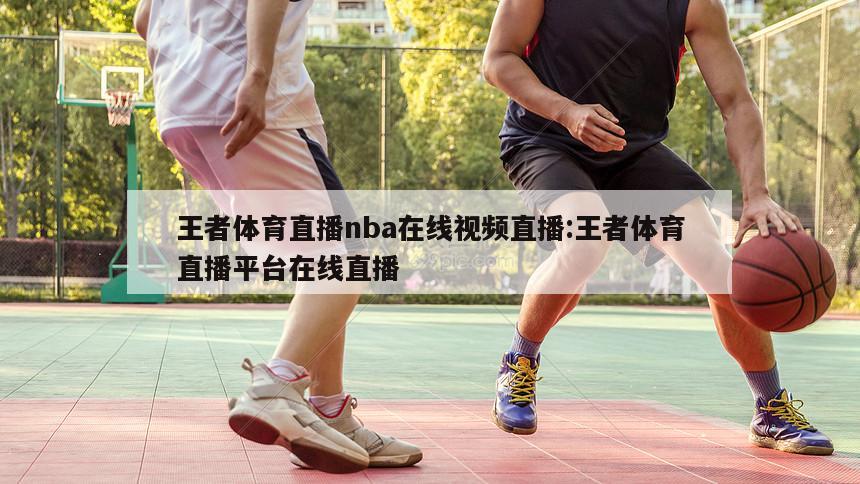 王者体育直播nba在线视频直播:王者体育直播平台在线直播