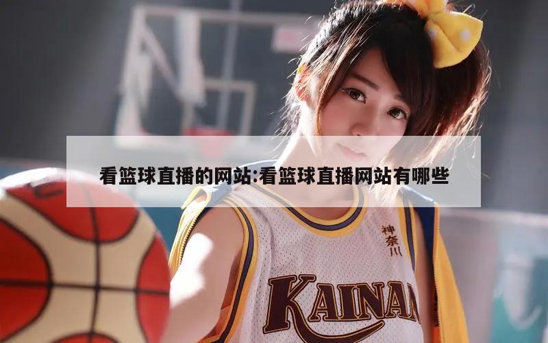 看篮球直播的网站:看篮球直播网站有哪些
