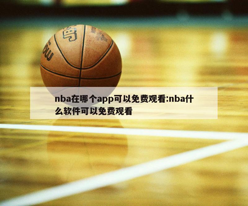 nba在哪个app可以免费观看:nba什么软件可以免费观看