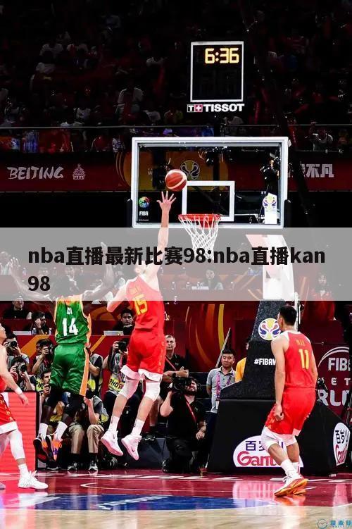 nba直播最新比赛98:nba直播kan98