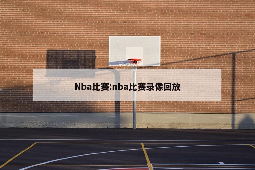 Nba比赛:nba比赛录像回放