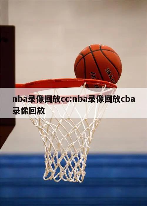 nba录像回放cc:nba录像回放cba录像回放