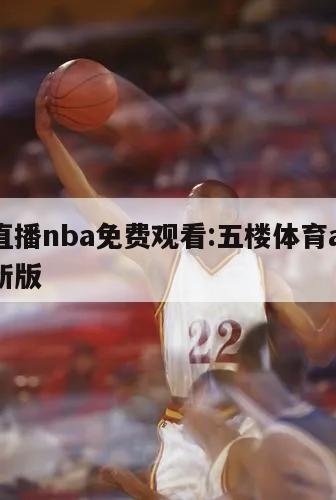 五楼直播nba免费观看:五楼体育app下载最新版