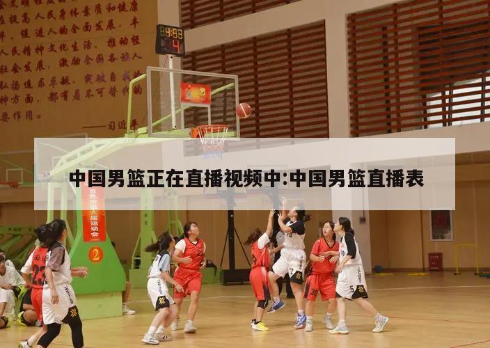 中国男篮正在直播视频中:中国男篮直播表