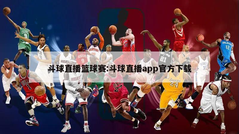 斗球直播篮球赛:斗球直播app官方下载