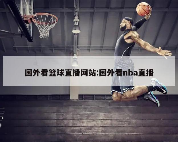 国外看篮球直播网站:国外看nba直播
