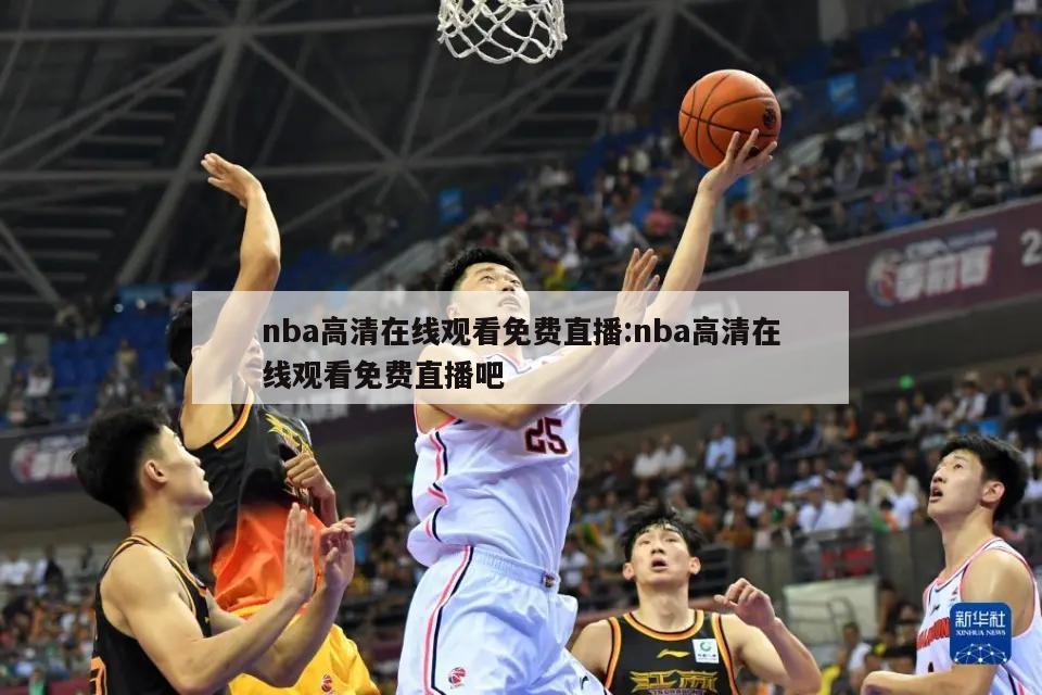 nba高清在线观看免费直播:nba高清在线观看免费直播吧