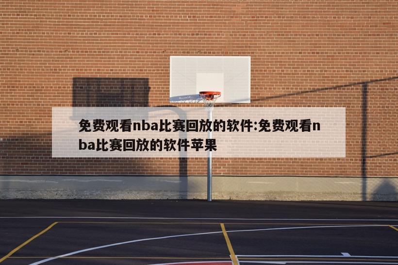 免费观看nba比赛回放的软件:免费观看nba比赛回放的软件苹果