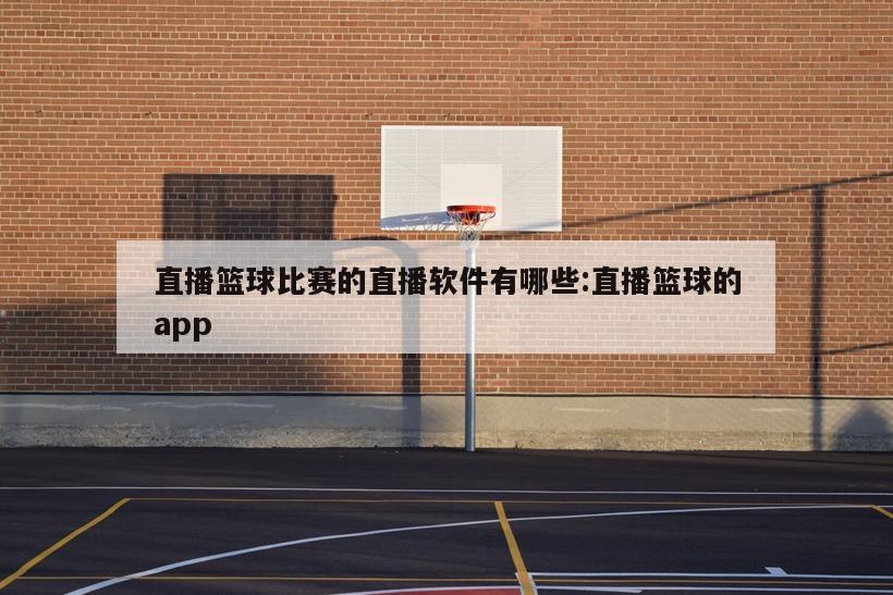 直播篮球比赛的直播软件有哪些:直播篮球的app