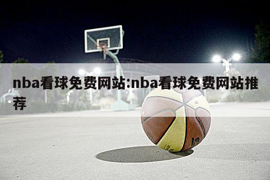 nba看球免费网站:nba看球免费网站推荐