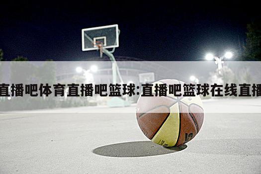 直播吧体育直播吧篮球:直播吧篮球在线直播