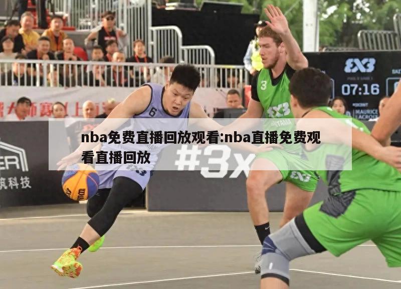 nba免费直播回放观看:nba直播免费观看直播回放
