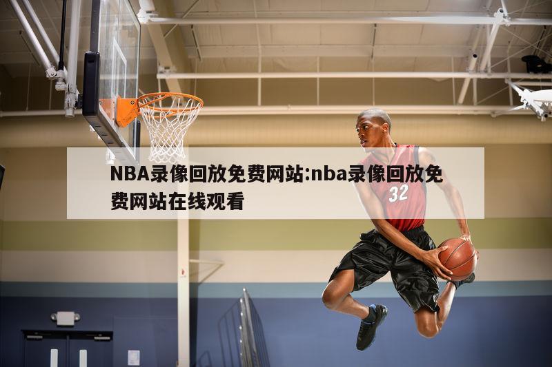 NBA录像回放免费网站:nba录像回放免费网站在线观看