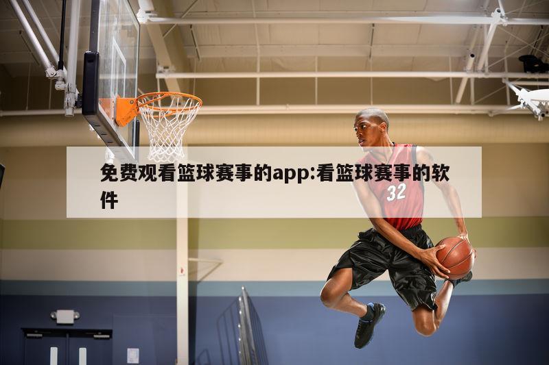 免费观看篮球赛事的app:看篮球赛事的软件