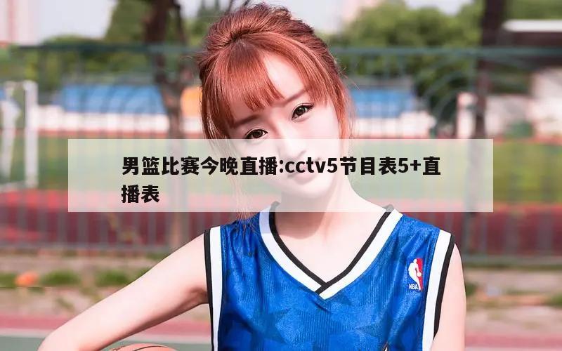 男篮比赛今晚直播:cctv5节目表5+直播表