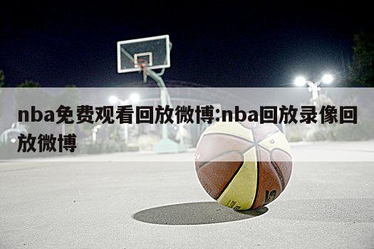 nba免费观看回放微博:nba回放录像回放微博