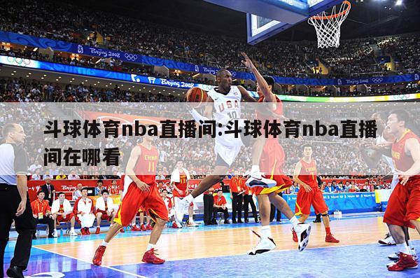 斗球体育nba直播间:斗球体育nba直播间在哪看