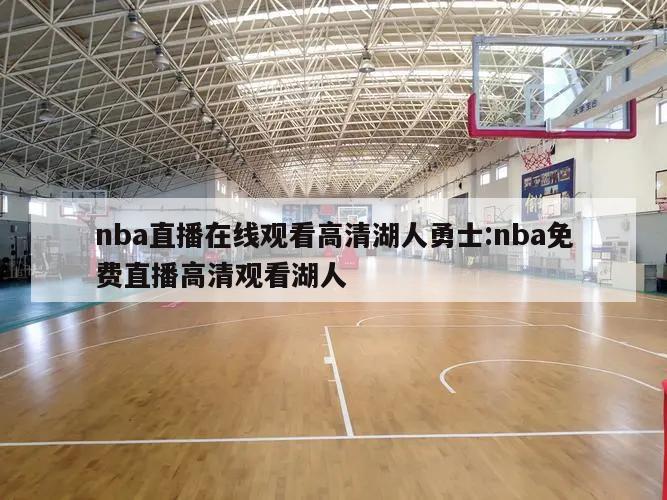 nba直播在线观看高清湖人勇士:nba免费直播高清观看湖人