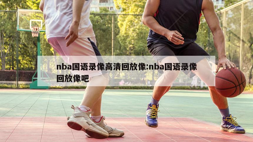 nba国语录像高清回放像:nba国语录像回放像吧