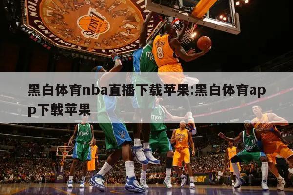 黑白体育nba直播下载苹果:黑白体育app下载苹果