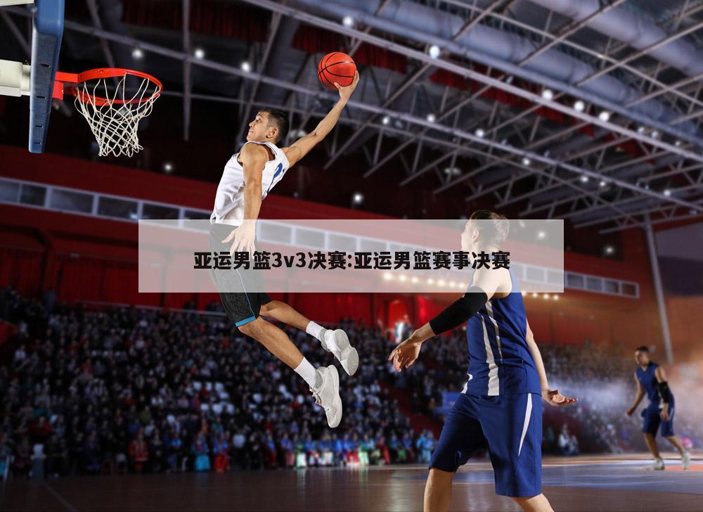 亚运男篮3v3决赛:亚运男篮赛事决赛