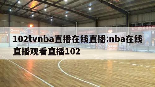 102tvnba直播在线直播:nba在线直播观看直播102