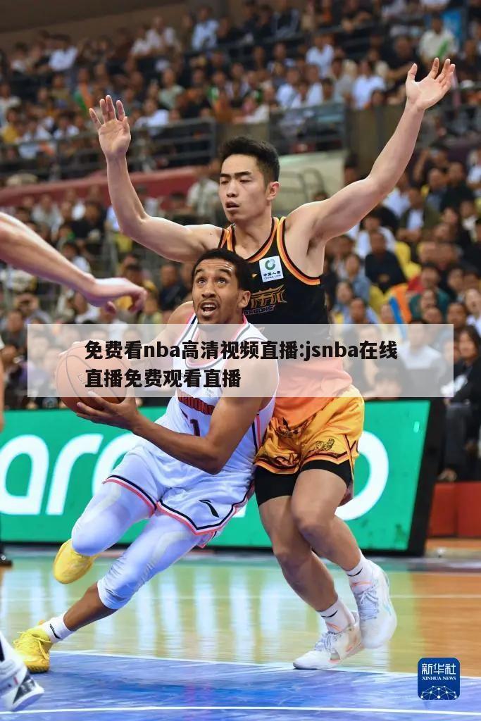 免费看nba高清视频直播:jsnba在线直播免费观看直播