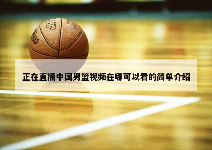 正在直播中国男篮视频在哪可以看的简单介绍