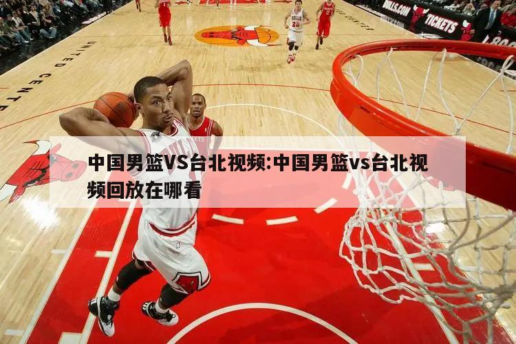 中国男篮VS台北视频:中国男篮vs台北视频回放在哪看