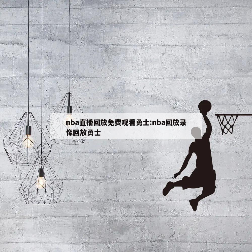 nba直播回放免费观看勇士:nba回放录像回放勇士