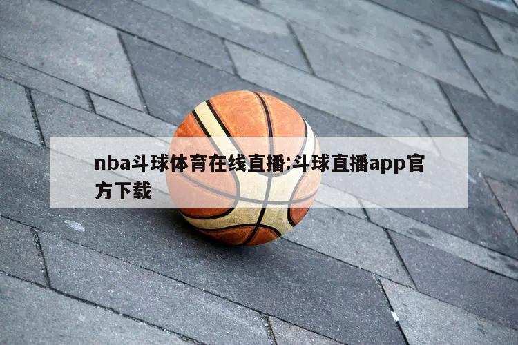 nba斗球体育在线直播:斗球直播app官方下载