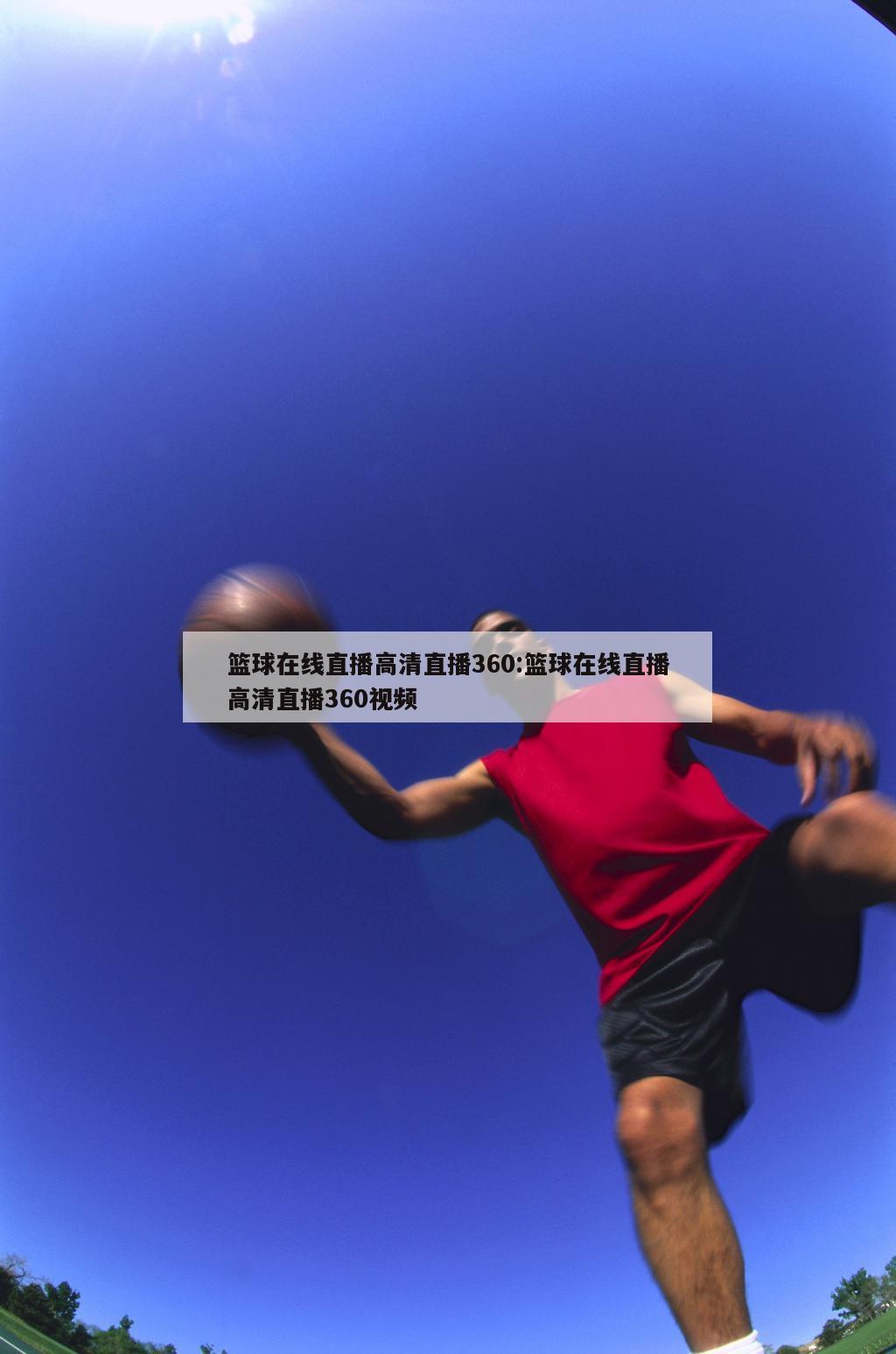 篮球在线直播高清直播360:篮球在线直播高清直播360视频