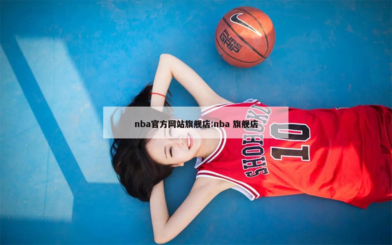 nba官方网站旗舰店:nba 旗舰店