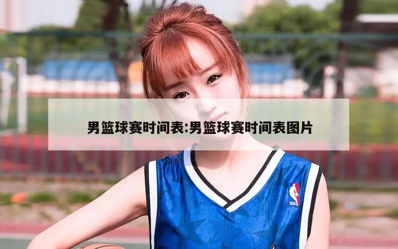 男篮球赛时间表:男篮球赛时间表图片