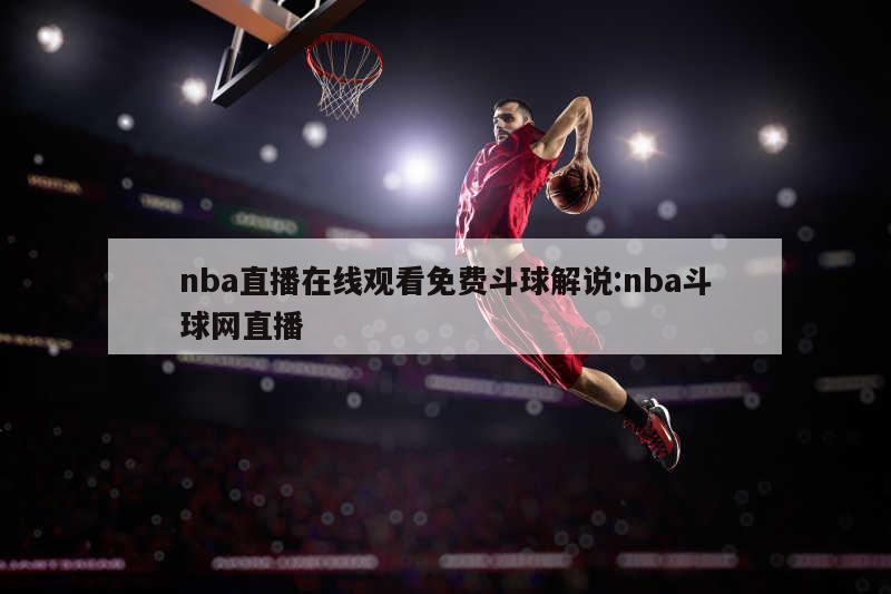 nba直播在线观看免费斗球解说:nba斗球网直播