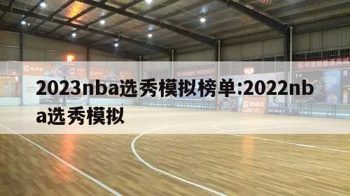 2023nba选秀模拟榜单:2022nba选秀模拟