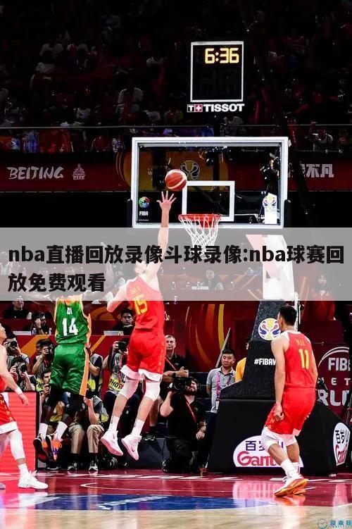 nba直播回放录像斗球录像:nba球赛回放免费观看