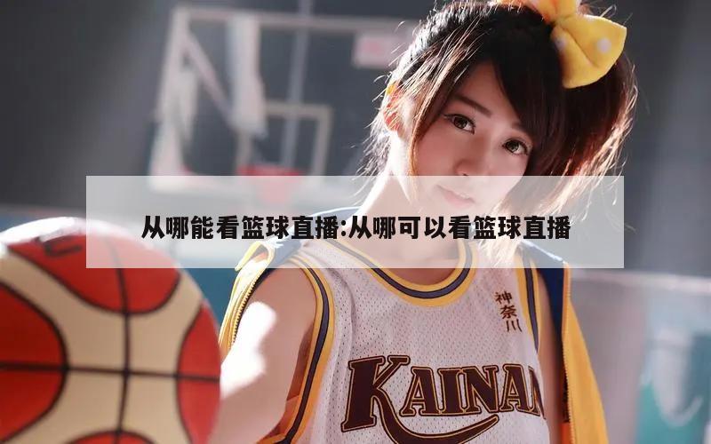 从哪能看篮球直播:从哪可以看篮球直播