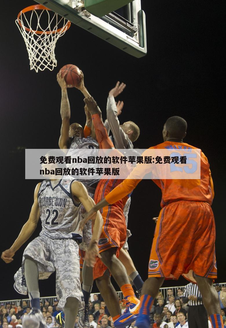免费观看nba回放的软件苹果版:免费观看nba回放的软件苹果版
