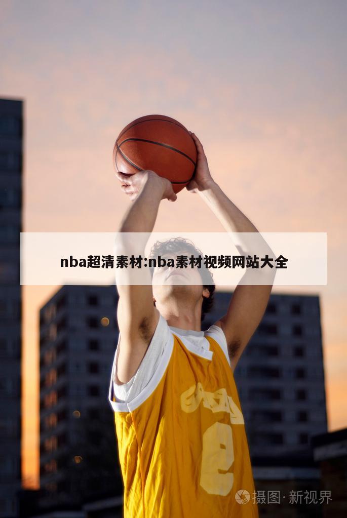 nba超清素材:nba素材视频网站大全