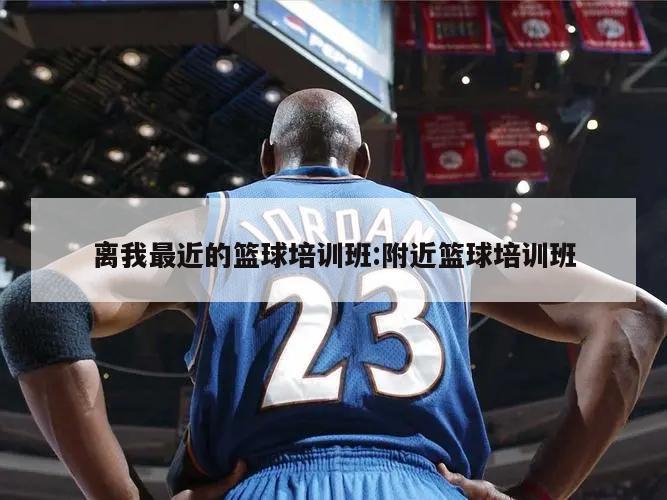 离我最近的篮球培训班:附近篮球培训班