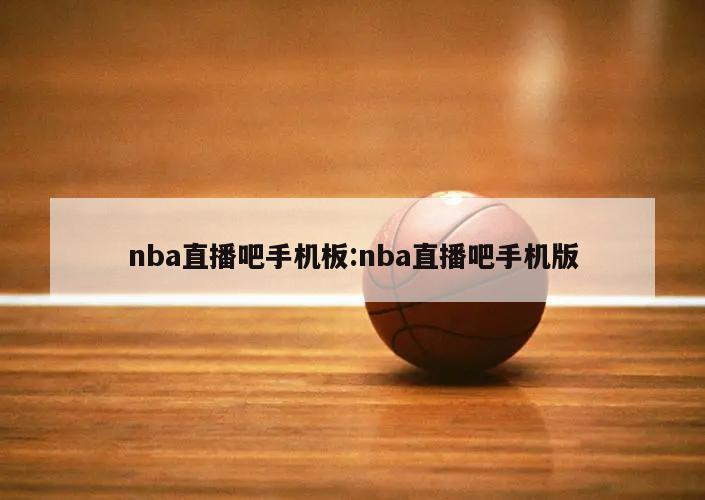 nba直播吧手机板:nba直播吧手机版